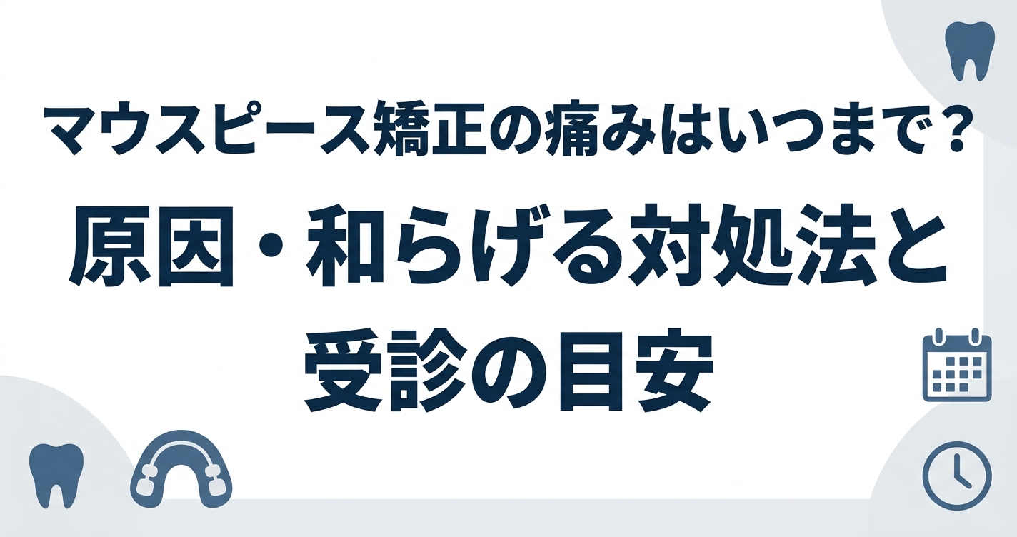 マウスピース矯正の痛みはいつまで？原因・和らげる対処法と受診の目安
