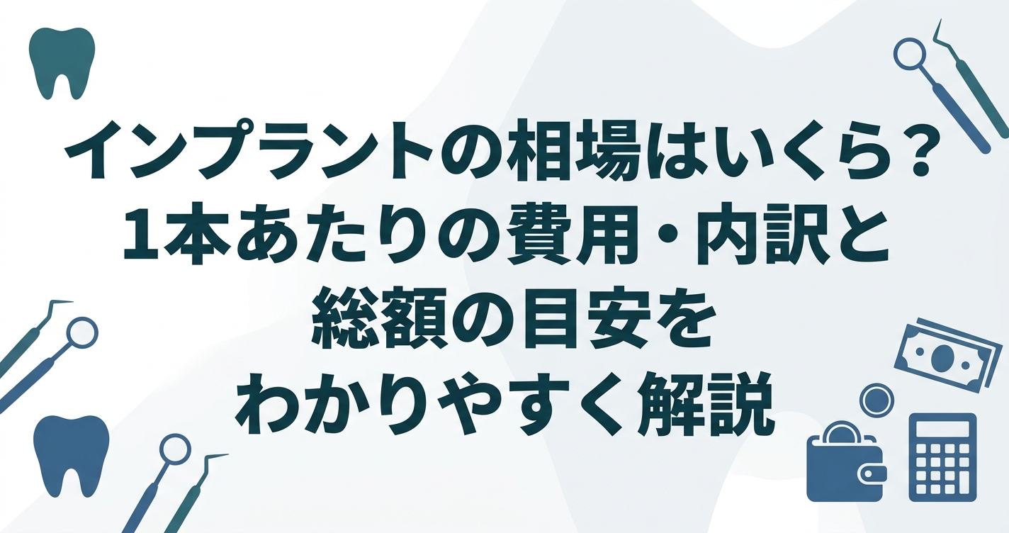 インプラントの相場はいくら?1本あたりの費用・内訳と総額の目安をわかりやすく解説