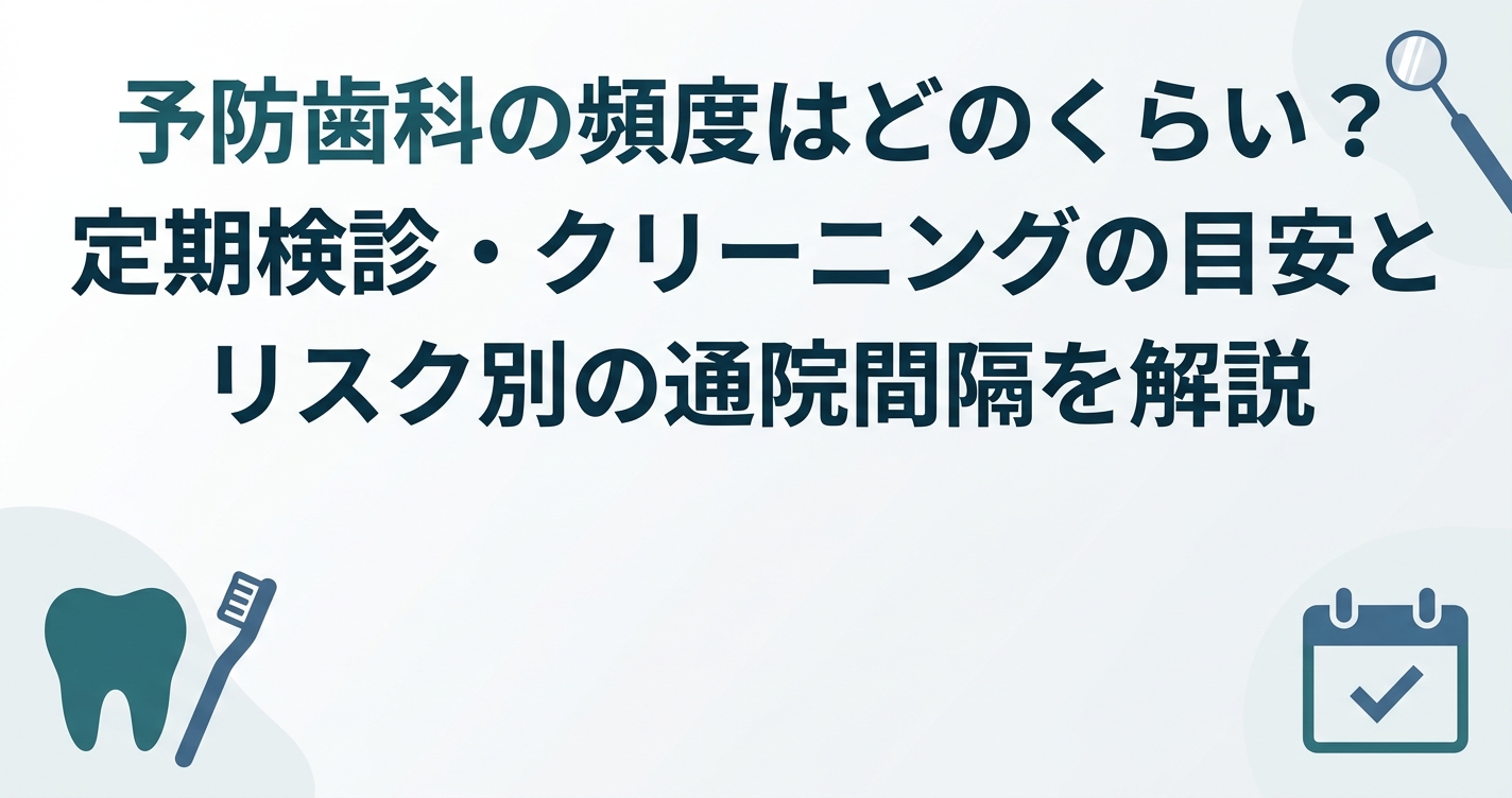 予防歯科の頻度はどのくらい?定期検診・クリーニングの目安とリスク別の通院間隔を解説