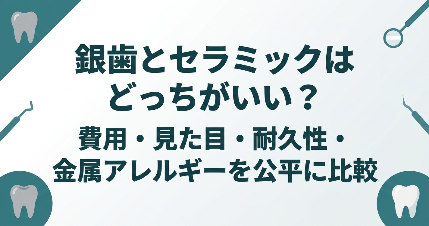 銀歯とセラミックはどっちがいい?費用・見た目・耐久性・金属アレルギーを公平に比較